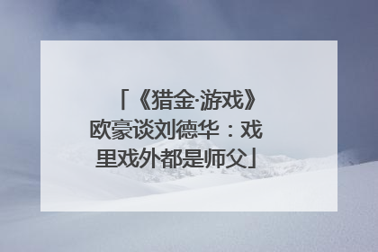《猎金·游戏》欧豪谈刘德华：戏里戏外都是师父