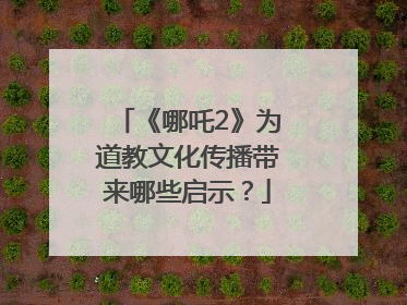 《哪吒2》为道教文化传播带来哪些启示？