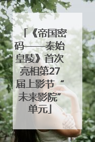 《帝国密码——秦始皇陵》首次亮相第27届上影节“未来影院”单元