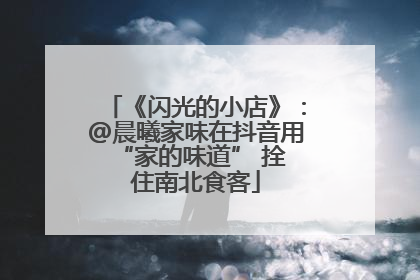 《闪光的小店》：@晨曦家味在抖音用 “家的味道” 拴住南北食客