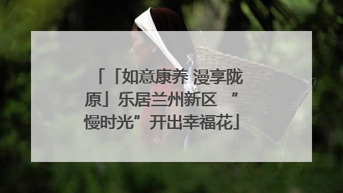 「如意康养 漫享陇原」乐居兰州新区 “慢时光”开出幸福花