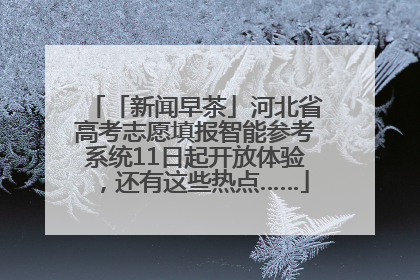 「新闻早茶」河北省高考志愿填报智能参考系统11日起开放体验，还有这些热点……