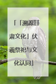 「溯源甘肃文化」伏羲祭祀与文化认同