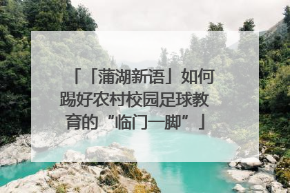 「蒲湖新语」如何踢好农村校园足球教育的“临门一脚”