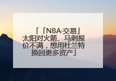 「NBA·交易」太阳对火箭、马刺报价不满，想用杜兰特换回更多资产