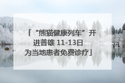 “熊猫健康列车”开进普雄 11-13日为当地患者免费诊疗