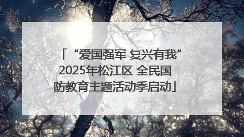 “爱国强军 复兴有我”2025年松江区 全民国防教育主题活动季启动