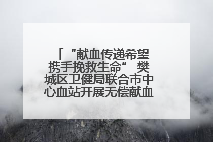 “献血传递希望 携手挽救生命” 樊城区卫健局联合市中心血站开展无偿献血科普公益活动