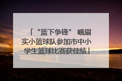“篮下争锋” 峨眉实小篮球队参加市中小学生篮球比赛获佳绩