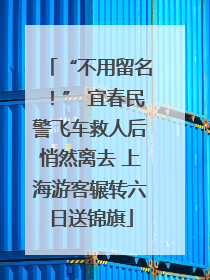 “不用留名！” 宜春民警飞车救人后悄然离去 上海游客辗转六日送锦旗