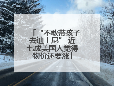 “不敢带孩子去迪士尼” 近七成美国人觉得物价还要涨