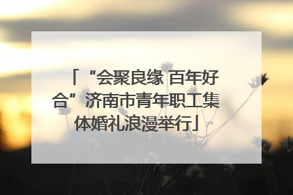 “会聚良缘 百年好合”济南市青年职工集体婚礼浪漫举行