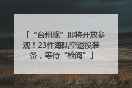 “台州舰”即将开放参观!23件海陆空退役装备,等待“检阅”