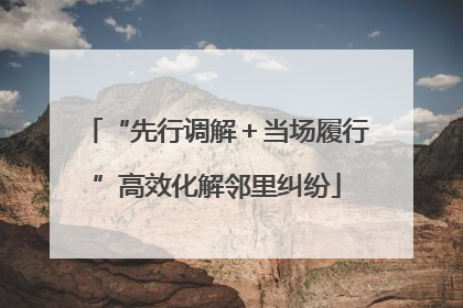 “先行调解＋当场履行”高效化解邻里纠纷