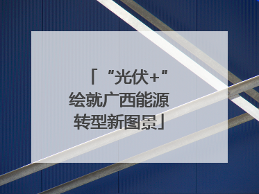 “光伏+”绘就广西能源转型新图景