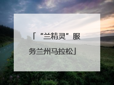 “兰精灵”服务兰州马拉松