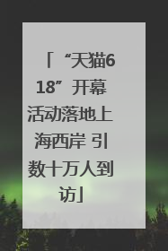 “天猫618”开幕活动落地上海西岸 引数十万人到访