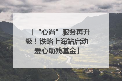 “心尚”服务再升级！铁路上海站启动爱心助残基金