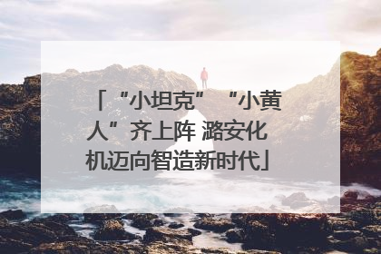 “小坦克”“小黄人”齐上阵 潞安化机迈向智造新时代