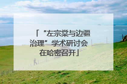 “左宗棠与边疆治理”学术研讨会在哈密召开