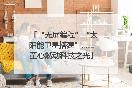 “无屏编程”“太阳能卫星搭建”……童心燃动科技之光