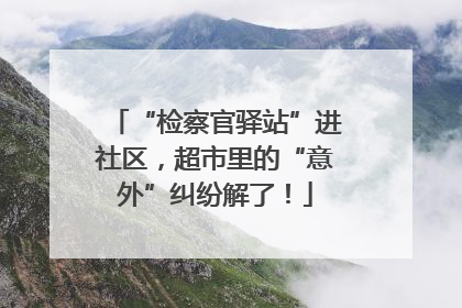 “检察官驿站”进社区，超市里的“意外”纠纷解了！