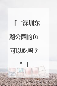 “深圳东湖公园的鱼可以吃吗？”
