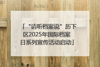 “请听档案说”历下区2025年国际档案日系列宣传活动启动