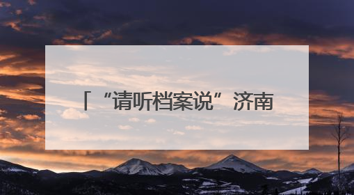 “请听档案说”济南市历下区2025年“6.9”国际档案日系列宣传活动启动