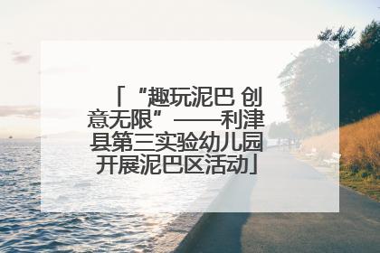 “趣玩泥巴 创意无限”——利津县第三实验幼儿园开展泥巴区活动