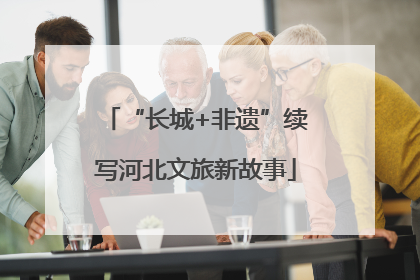 “长城+非遗”续写河北文旅新故事