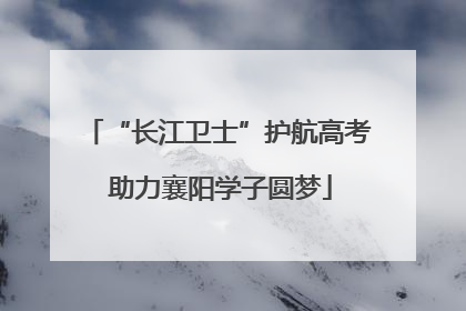 “长江卫士”护航高考 助力襄阳学子圆梦