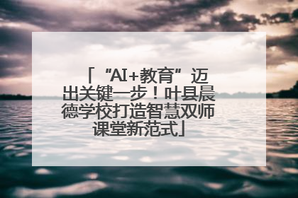 “AI+教育”迈出关键一步！叶县晨德学校打造智慧双师课堂新范式