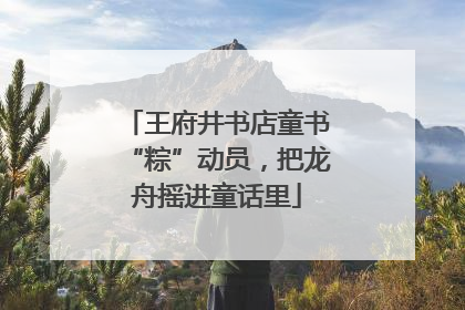 王府井书店童书“粽”动员，把龙舟摇进童话里