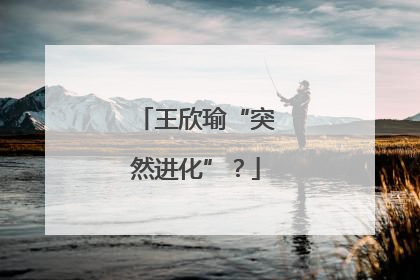 王欣瑜“突然进化”？