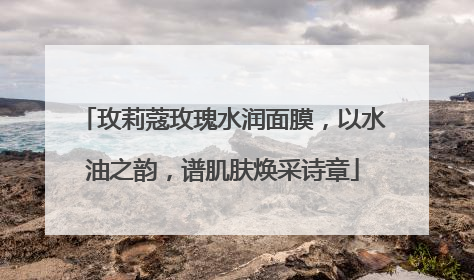 玫莉蔻玫瑰水润面膜，以水油之韵，谱肌肤焕采诗章