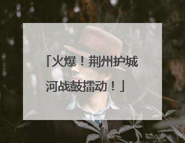 火爆！荆州护城河战鼓擂动！