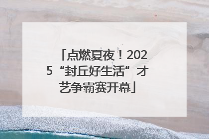 点燃夏夜！2025“封丘好生活”才艺争霸赛开幕
