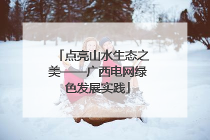 点亮山水生态之美——广西电网绿色发展实践