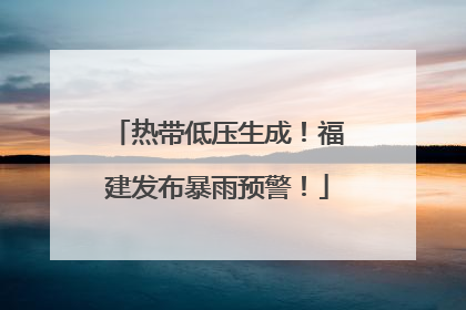 热带低压生成！福建发布暴雨预警！