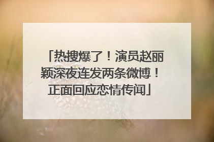 热搜爆了！演员赵丽颖深夜连发两条微博！正面回应恋情传闻
