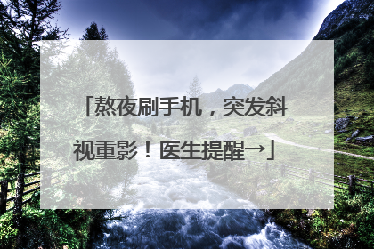 熬夜刷手机，突发斜视重影！医生提醒→