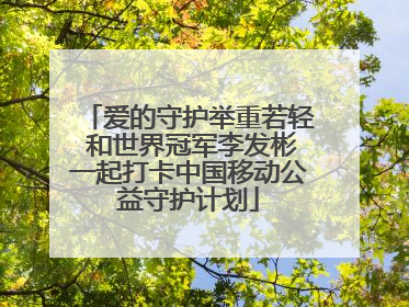 爱的守护举重若轻 和世界冠军李发彬一起打卡中国移动公益守护计划
