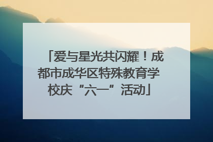 爱与星光共闪耀！成都市成华区特殊教育学校庆“六一”活动