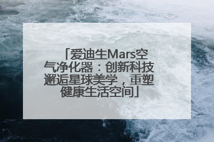 爱迪生Mars空气净化器：创新科技邂逅星球美学，重塑健康生活空间