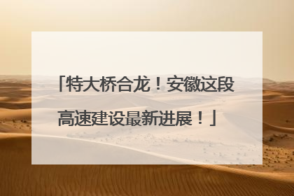 特大桥合龙！安徽这段高速建设最新进展！