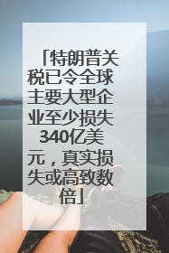 特朗普关税已令全球主要大型企业至少损失340亿美元，真实损失或高致数倍