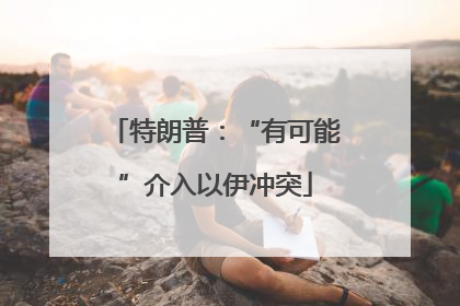 特朗普：“有可能”介入以伊冲突