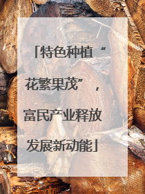 特色种植“花繁果茂”，富民产业释放发展新动能