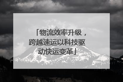物流效率升级，跨越速运以科技驱动快运变革